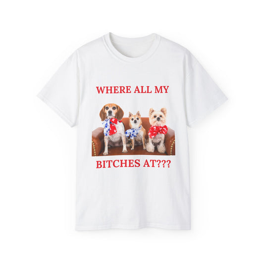 "Where All My Bitches At?" - Funny T for Pet Lovers